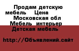 Продам детскую мебель. › Цена ­ 65 000 - Московская обл. Мебель, интерьер » Детская мебель   